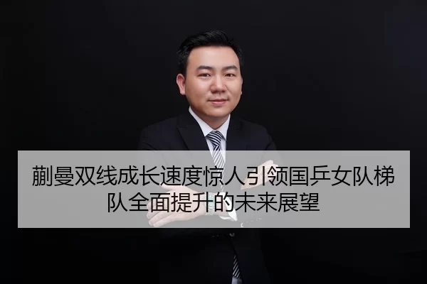 蒯曼双线成长速度惊人引领国乒女队梯队全面提升的未来展望