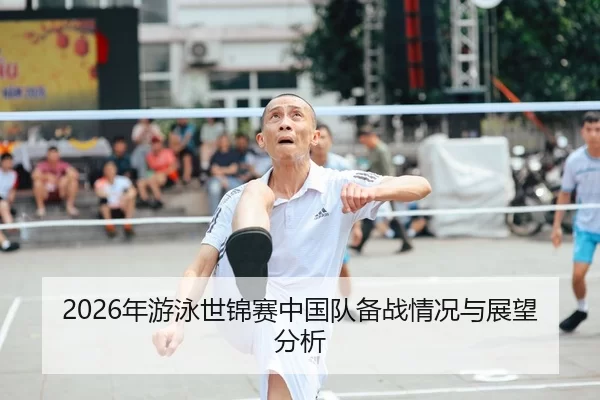 2026年游泳世锦赛中国队备战情况与展望分析