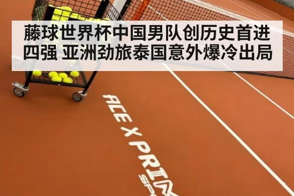 藤球世界杯中国男队创历史首进四强 亚洲劲旅泰国意外爆冷出局