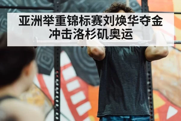 亚洲举重锦标赛刘焕华夺金冲击洛杉矶奥运