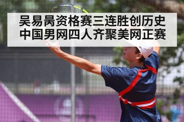 吴易昺资格赛三连胜创历史中国男网四人齐聚美网正赛