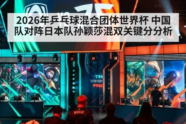 2026年乒乓球混合团体世界杯 中国队对阵日本队孙颖莎混双关键分分析